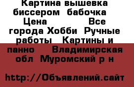 Картина вышевка биссером “бабочка“ › Цена ­ 18 000 - Все города Хобби. Ручные работы » Картины и панно   . Владимирская обл.,Муромский р-н